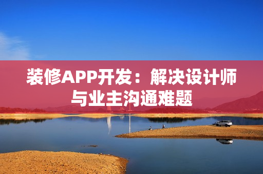 装修APP开发：解决设计师与业主沟通难题