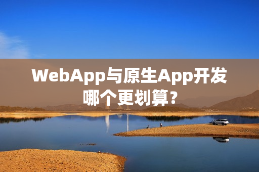 WebApp与原生App开发哪个更划算？