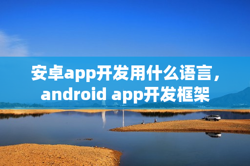 安卓app开发用什么语言，android app开发框架