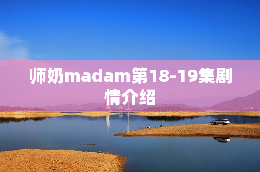 师奶madam第18-19集剧情介绍