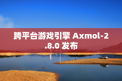 跨平台游戏引擎 Axmol-2.8.0 发布 跨平台游戏引擎 Axmol-2.8.0 发布