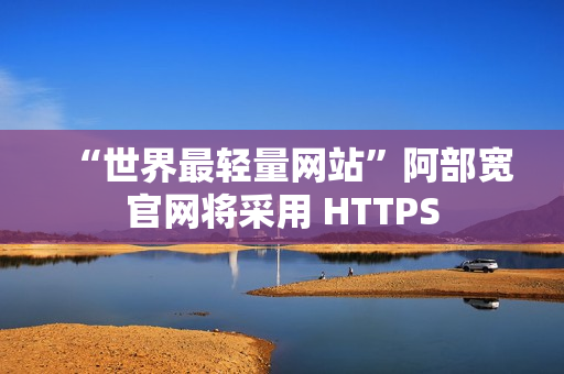 “世界最轻量网站”阿部宽官网将采用 HTTPS “世界最轻量网站”阿部宽官网将采用 HTTPS