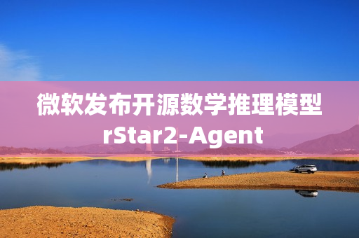 微软发布开源数学推理模型 rStar2-Agent 微软发布开源数学推理模型 rStar2-Agent