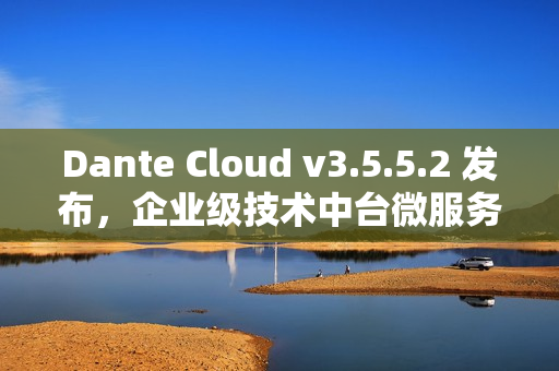 Dante Cloud v3.5.5.2 发布，企业级技术中台微服务架构