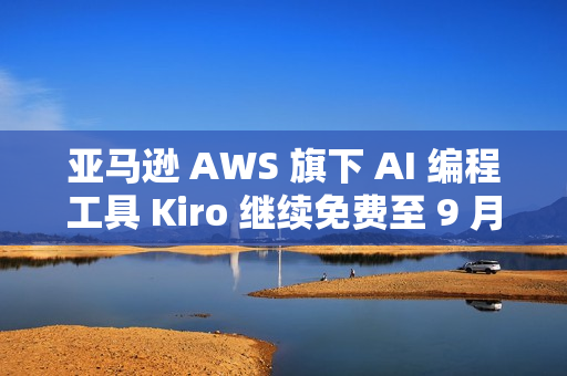 亚马逊 AWS 旗下 AI 编程工具 Kiro 继续免费至 9 月 15 日