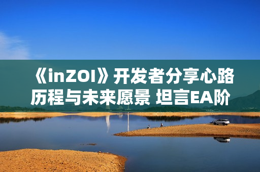 《inZOI》开发者分享心路历程与未来愿景 坦言EA阶段或将持续至27年