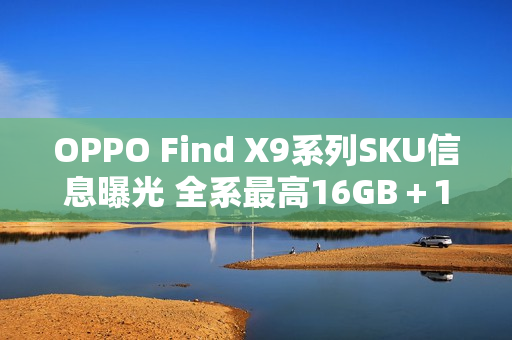 OPPO Find X9系列SKU信息曝光 全系最高16GB＋1TB