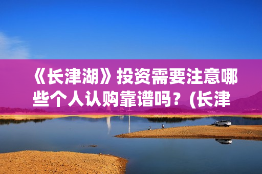《长津湖》投资需要注意哪些个人认购靠谱吗？(长津湖投资多少个亿)