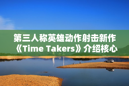第三人称英雄动作射击新作《Time Takers》介绍核心特色