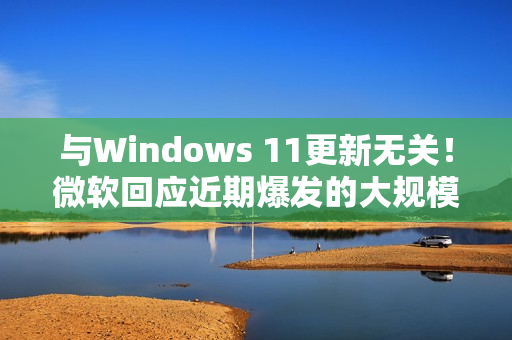 与Windows 11更新无关！微软回应近期爆发的大规模SSD故障