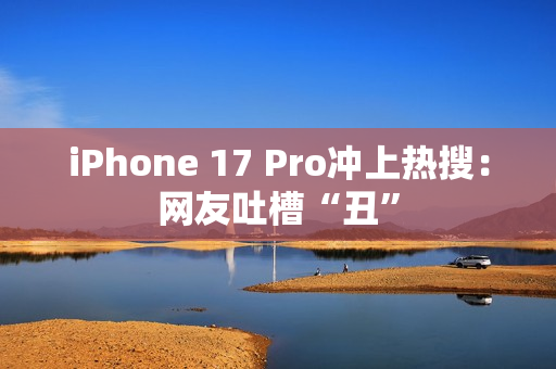 iPhone 17 Pro冲上热搜:网友吐槽“丑” iPhone 17 Pro冲上热搜:网友吐槽“丑”