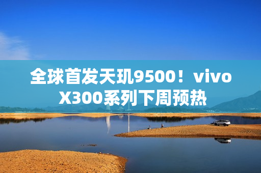 全球首发天玑9500！vivo X300系列下周预热