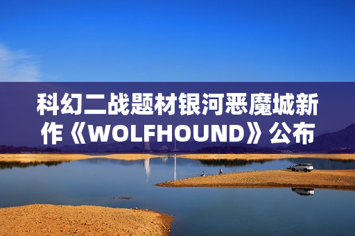 科幻二战题材银河恶魔城新作《WOLFHOUND》公布 科幻二战题材银河恶魔城新作《WOLFHOUND》公布