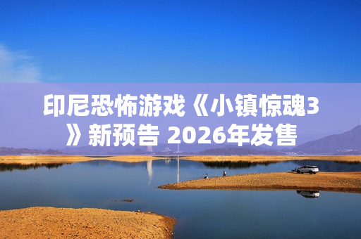印尼恐怖游戏《小镇惊魂3》新预告 2026年发售