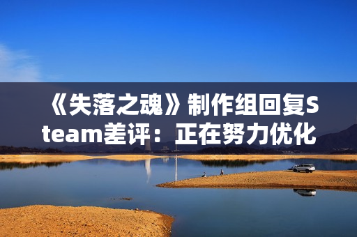 《失落之魂》制作组回复Steam差评：正在努力优化！