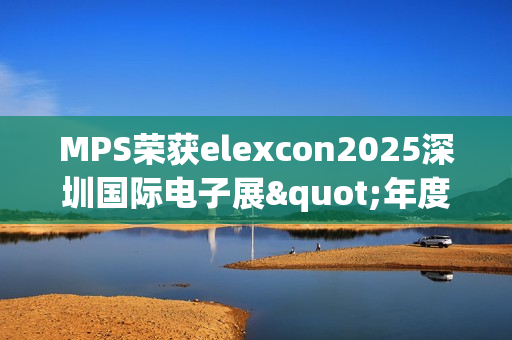 MPS荣获elexcon2025深圳国际电子展"年度优秀AI心片奖" MPS荣获elexcon2025深圳国际电子展"年度优秀AI心片奖"