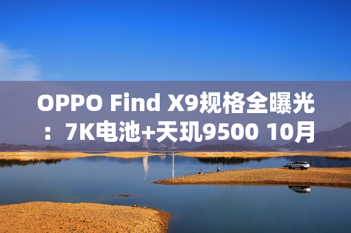OPPO Find X9规格全曝光：7K电池+天玑9500 10月发布