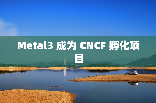 Metal3 成为 CNCF 孵化项目