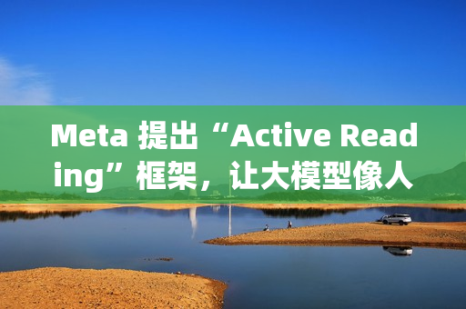 Meta 提出“Active Reading”框架，让大模型像人一样“精读”