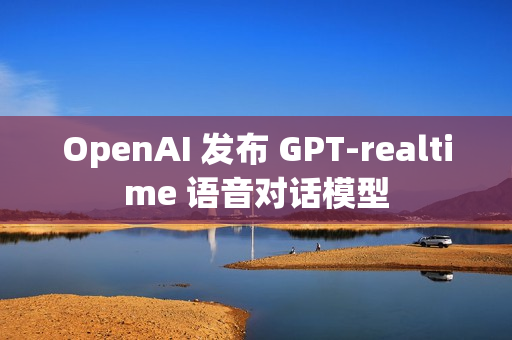 OpenAI 发布 GPT-realtime 语音对话模型