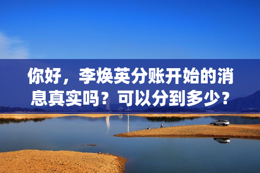 你好，李焕英分账开始的消息真实吗？可以分到多少？(你好李焕英分不清雨水泪水)