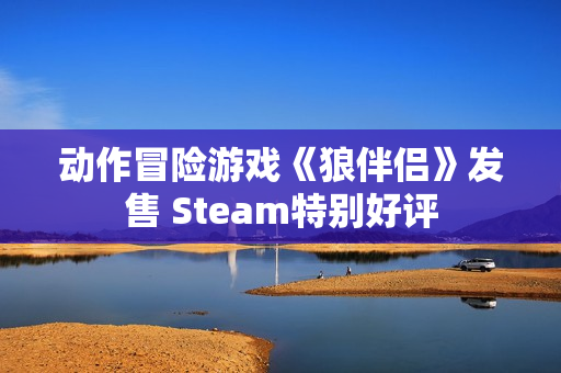 动作冒险游戏《狼伴侣》发售 Steam特别好评 动作冒险游戏《狼伴侣》发售 Steam特别好评