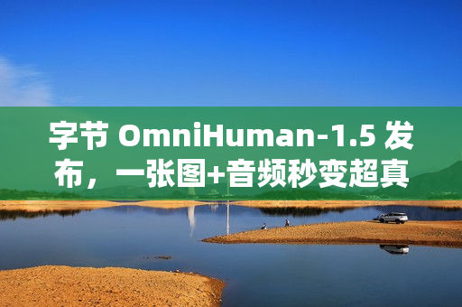 字节 OmniHuman-1.5 发布，一张图+音频秒变超真实视频