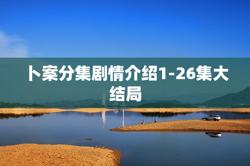 卜案分集剧情介绍1-26集大结局