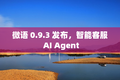 微语 0.9.3 发布，智能客服 AI Agent