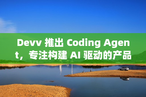 Devv 推出 Coding Agent,专注构建 AI 驱动的产品 Devv 推出 Coding Agent,专注构建 AI 驱动的产品
