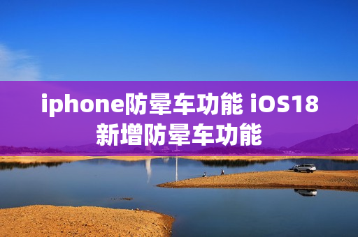 iphone防晕车功能 iOS18新增防晕车功能