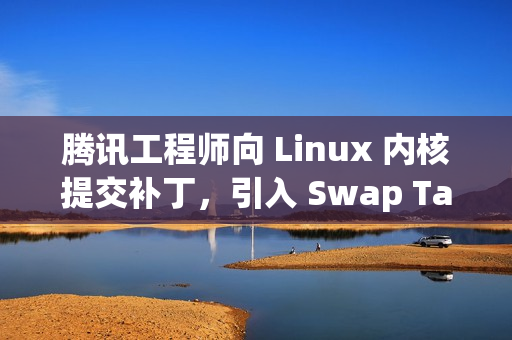腾讯工程师向 Linux 内核提交补丁，引入 Swap Table 架构