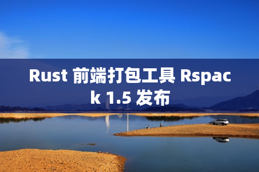 Rust 前端打包工具 Rspack 1.5 发布