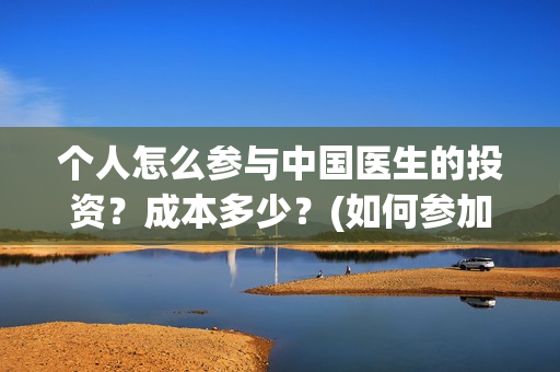 个人怎么参与中国医生的投资？成本多少？(如何参加中乙)