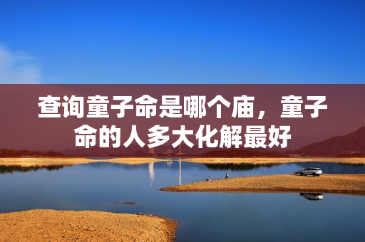 查询童子命是哪个庙，童子命的人多大化解最好
