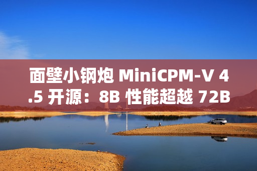 面壁小钢炮 MiniCPM-V 4.5 开源：8B 性能超越 72B