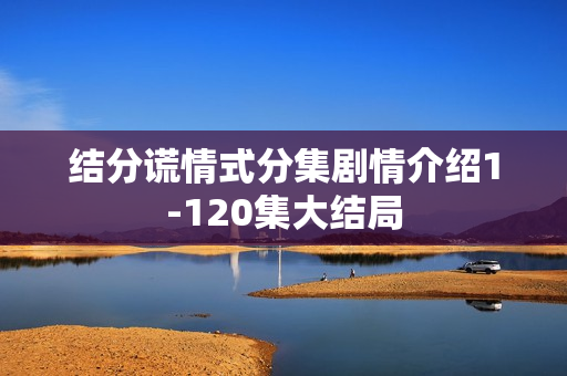 结分谎情式分集剧情介绍1-120集大结局