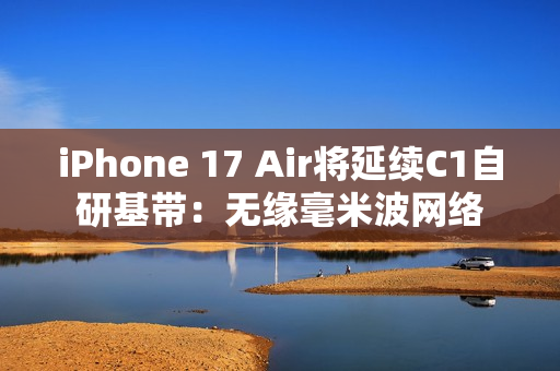 iPhone 17 Air将延续C1自研基带：无缘毫米波网络