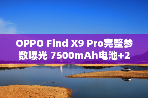 OPPO Find X9 Pro完整参数曝光 7500mAh电池+2亿长焦 OPPO Find X9 Pro完整参数曝光 7500mAh电池+2亿长焦