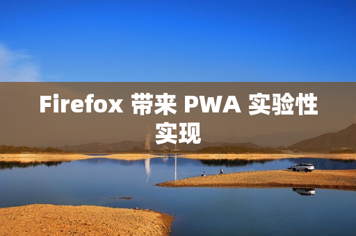 Firefox 带来 PWA 实验性实现