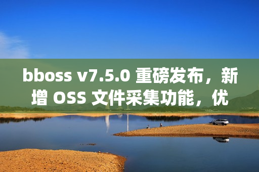 bboss v7.5.0 重磅发布，新增 OSS 文件采集功能，优化 httpproxy 重试机制