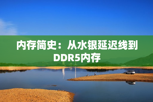 内存简史:从水银延迟线到DDR5内存 内存简史:从水银延迟线到DDR5内存
