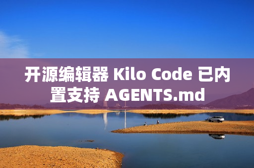开源编辑器 Kilo Code 已内置支持 AGENTS.md