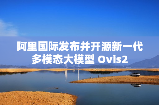 阿里国际发布并开源新一代多模态大模型 Ovis2