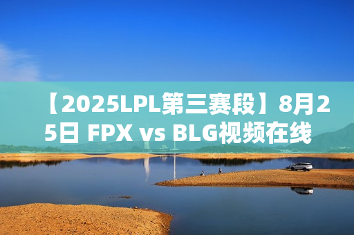 【2025LPL第三赛段】8月25日 FPX vs BLG视频在线观看