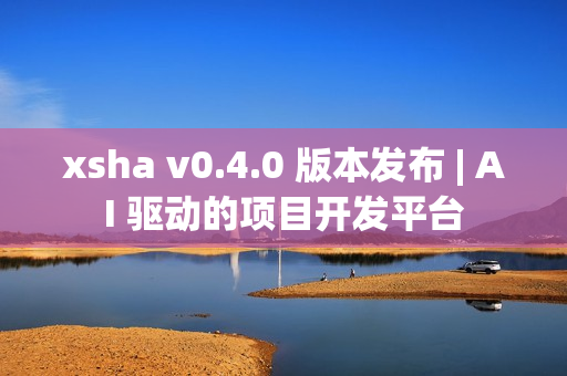 xsha v0.4.0 版本发布 | AI 驱动的项目开发平台