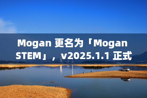 Mogan 更名为「Mogan STEM」，v2025.1.1 正式发布
