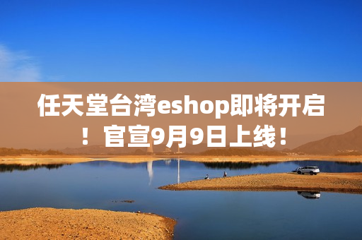 任天堂台湾eshop即将开启！官宣9月9日上线！