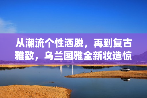 从潮流个性洒脱，再到复古雅致，乌兰图雅全新妆造惊艳“花开四季”广州演唱会(潮流与个性)