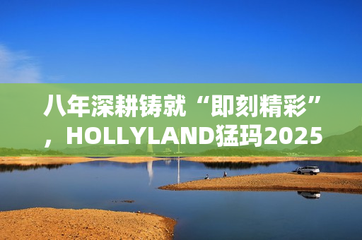 八年深耕铸就“即刻精彩”，HOLLYLAND猛玛2025秋季新品发布会前瞻